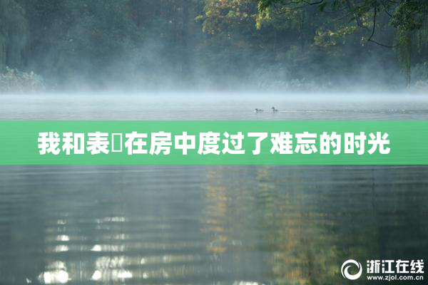 我和表妺在房中度过了难忘的时光