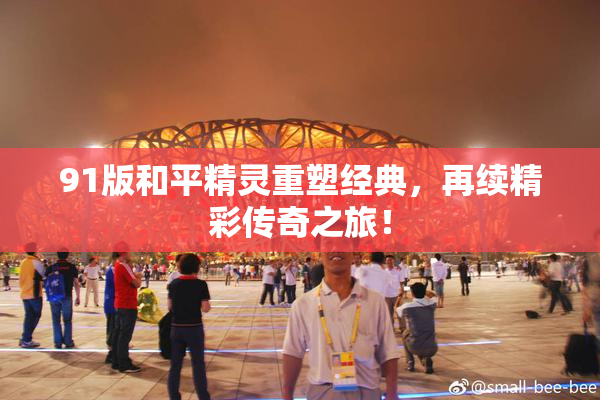 91版和平精灵重塑经典，再续精彩传奇之旅！