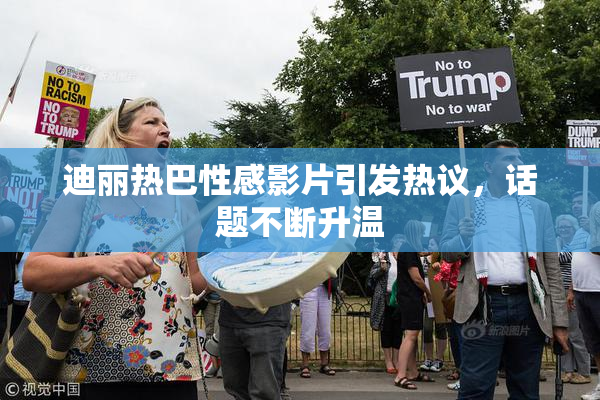迪丽热巴性感影片引发热议，话题不断升温