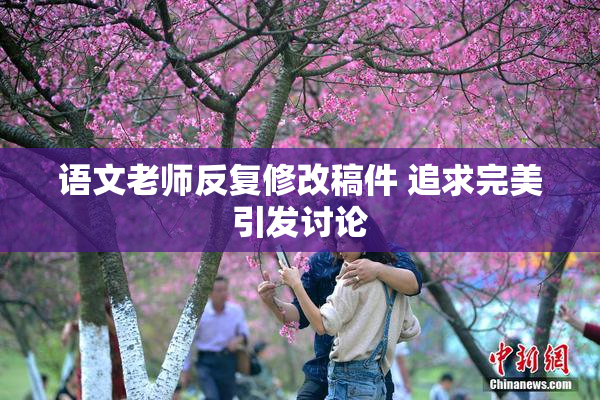 语文老师反复修改稿件 追求完美引发讨论