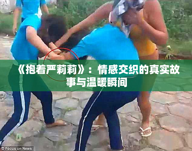《抱着严莉莉》：情感交织的真实故事与温暖瞬间