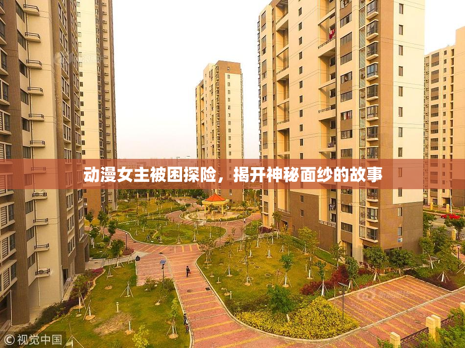 动漫女主被困探险，揭开神秘面纱的故事