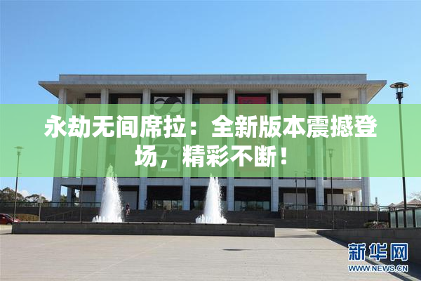 永劫无间席拉：全新版本震撼登场，精彩不断！