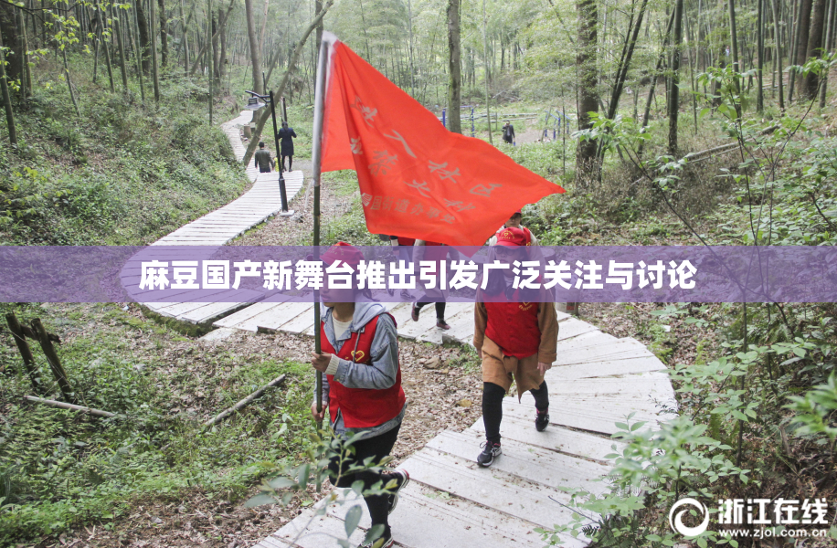 麻豆国产新舞台推出引发广泛关注与讨论