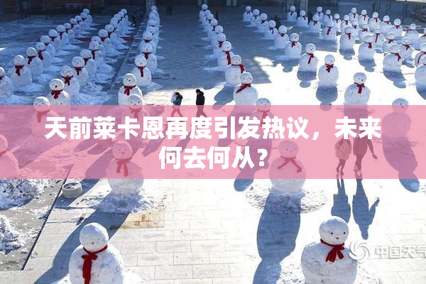 天前莱卡恩再度引发热议，未来何去何从？