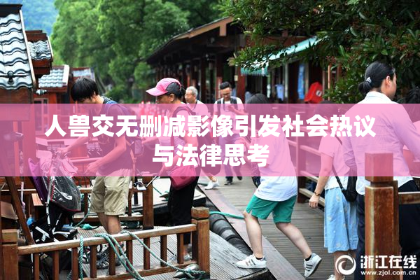 人兽交无删减影像引发社会热议与法律思考