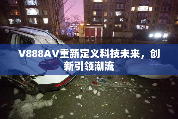V888AV重新定义科技未来，创新引领潮流