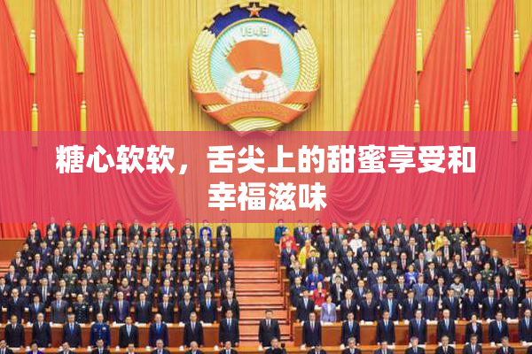 糖心软软，舌尖上的甜蜜享受和幸福滋味