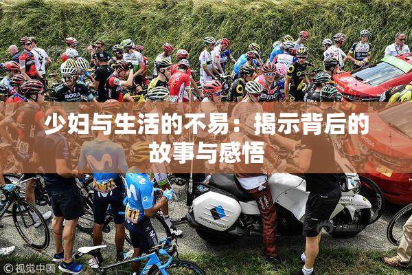 少妇与生活的不易：揭示背后的故事与感悟