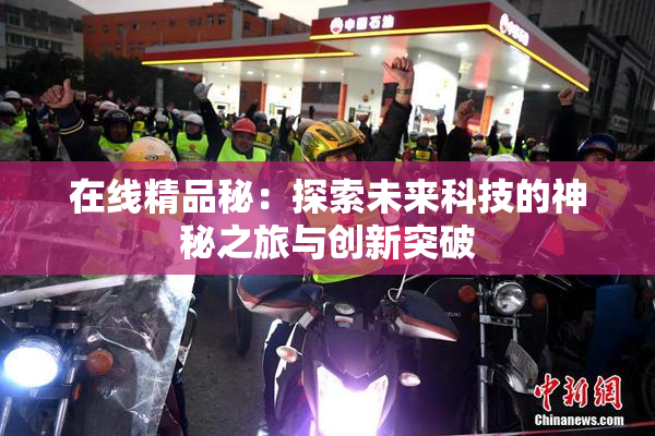 在线精品秘：探索未来科技的神秘之旅与创新突破