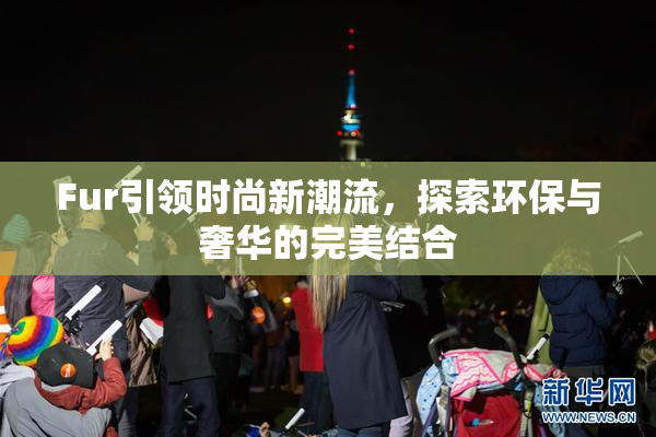 Fur引领时尚新潮流，探索环保与奢华的完美结合
