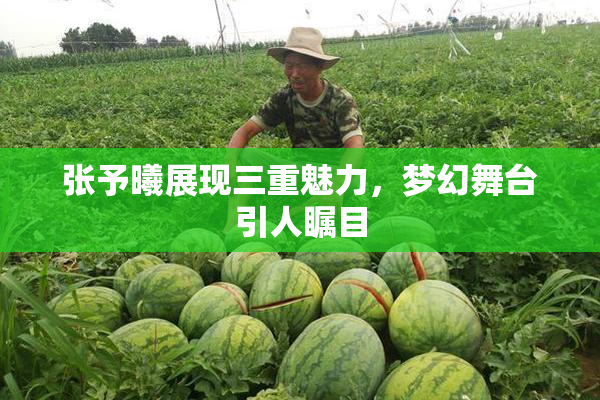 张予曦展现三重魅力，梦幻舞台引人瞩目
