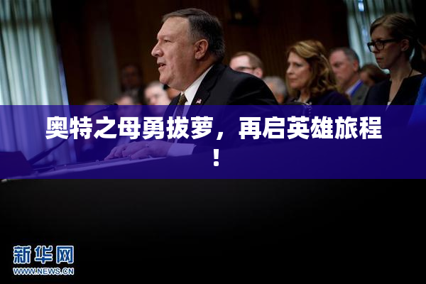 奥特之母勇拔萝，再启英雄旅程！