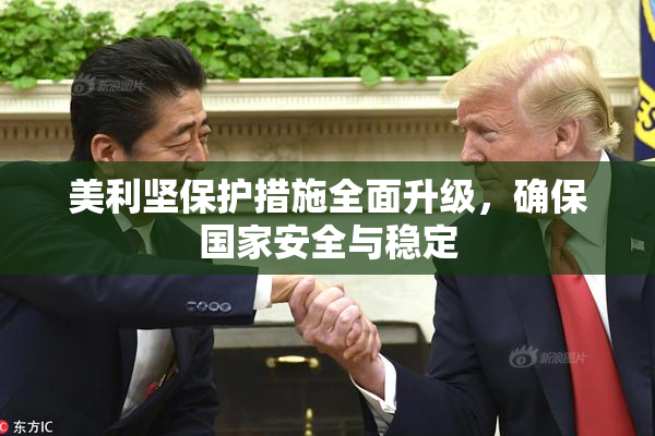 美利坚保护措施全面升级，确保国家安全与稳定