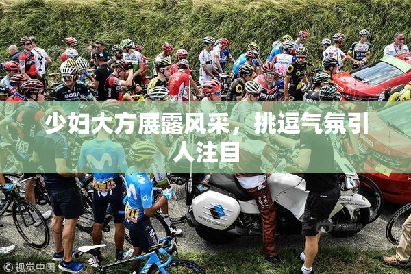 少妇大方展露风采，挑逗气氛引人注目