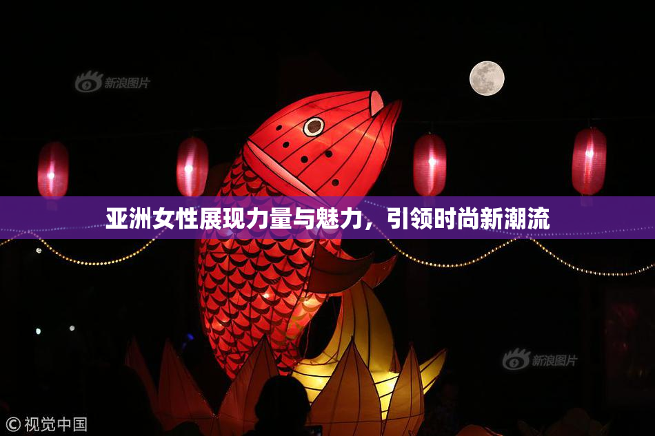 亚洲女性展现力量与魅力，引领时尚新潮流