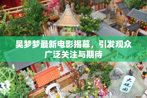 吴梦梦最新电影揭幕，引发观众广泛关注与期待