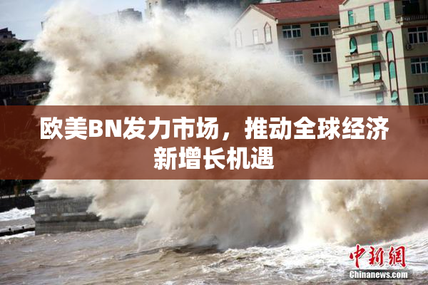 欧美BN发力市场，推动全球经济新增长机遇