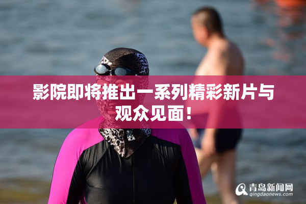 影院即将推出一系列精彩新片与观众见面！