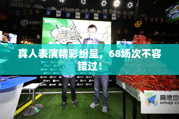 真人表演精彩纷呈，68场次不容错过！
