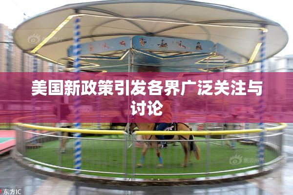 美国新政策引发各界广泛关注与讨论