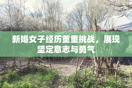 新婚女子经历重重挑战，展现坚定意志与勇气