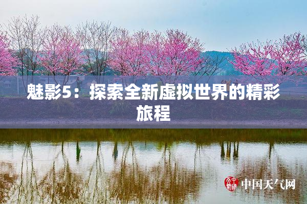 魅影5：探索全新虚拟世界的精彩旅程