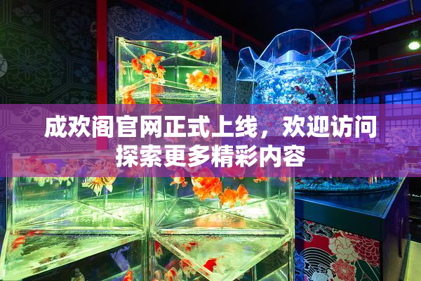 成欢阁官网正式上线，欢迎访问探索更多精彩内容