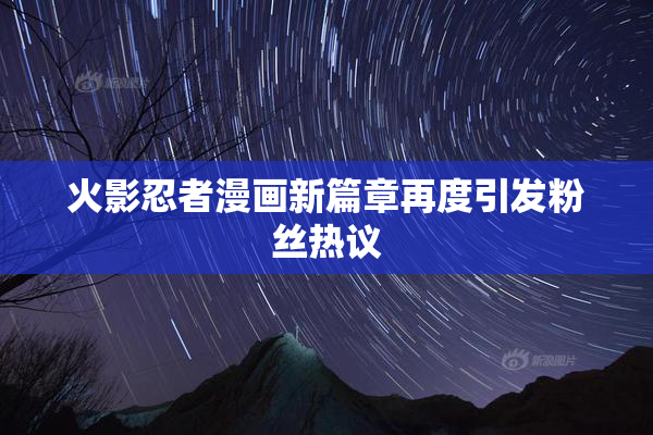火影忍者漫画新篇章再度引发粉丝热议