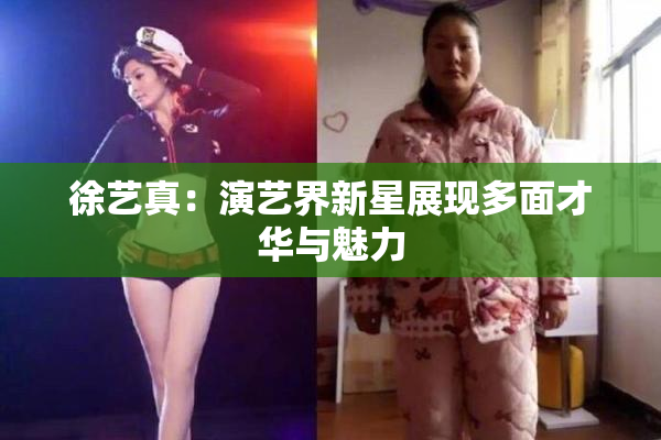 徐艺真：演艺界新星展现多面才华与魅力