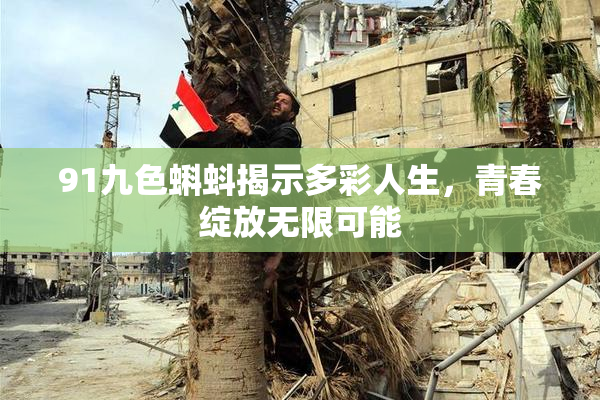 91九色蝌蚪揭示多彩人生，青春绽放无限可能