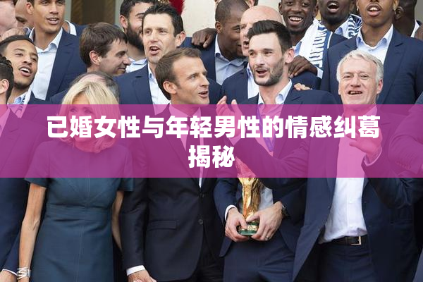 已婚女性与年轻男性的情感纠葛揭秘