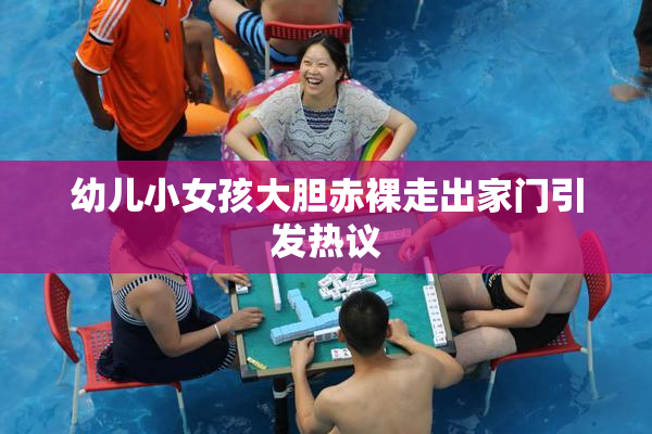 幼儿小女孩大胆赤裸走出家门引发热议
