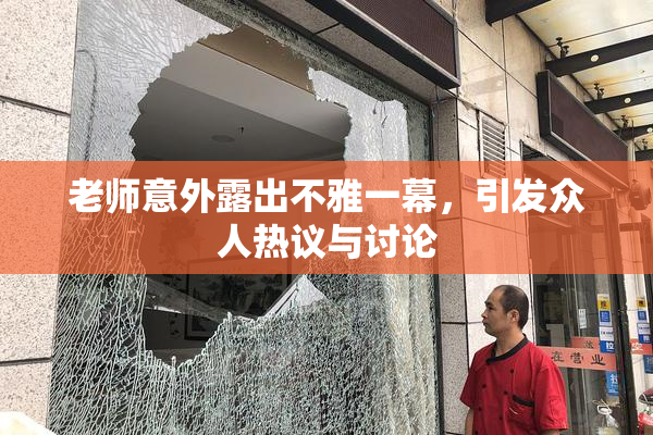 老师意外露出不雅一幕，引发众人热议与讨论