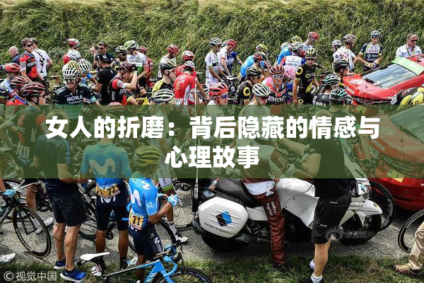 女人的折磨：背后隐藏的情感与心理故事