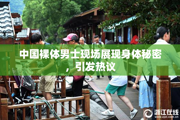 中国裸体男士现场展现身体秘密，引发热议