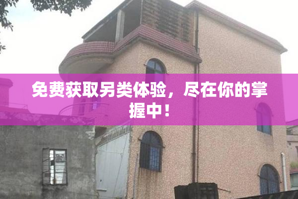 免费获取另类体验，尽在你的掌握中！