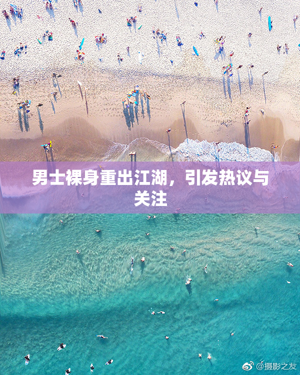 男士裸身重出江湖，引发热议与关注
