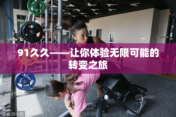 91久久——让你体验无限可能的转变之旅