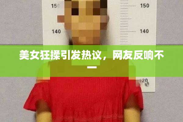 美女狂揉引发热议，网友反响不一