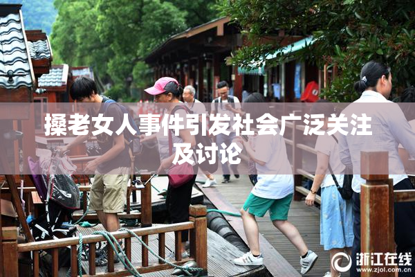 搡老女人事件引发社会广泛关注及讨论