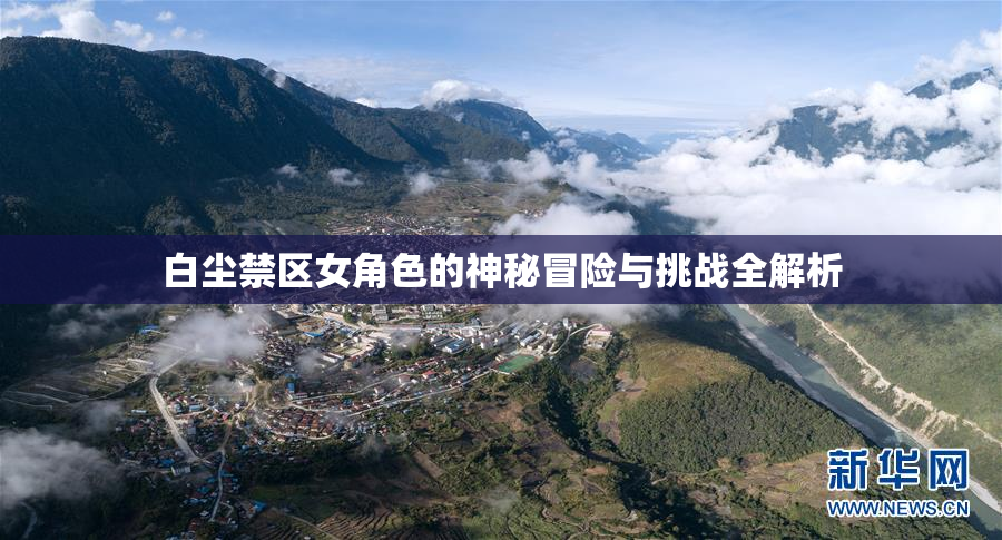白尘禁区女角色的神秘冒险与挑战全解析