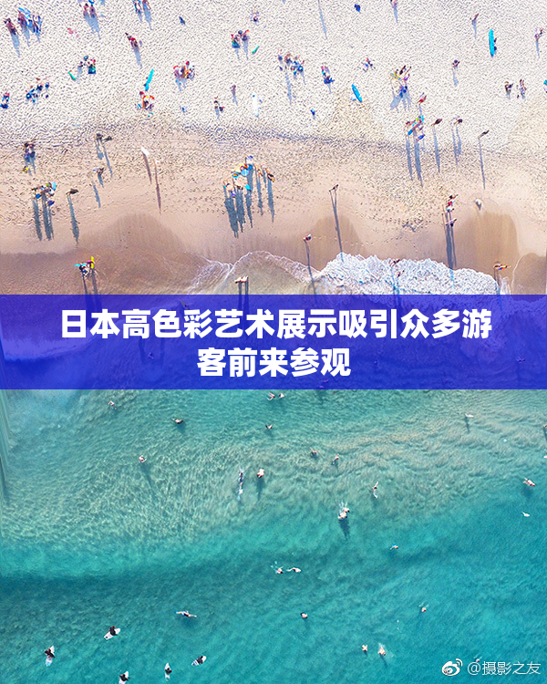 日本高色彩艺术展示吸引众多游客前来参观