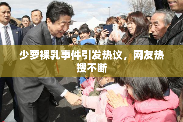 少萝裸乳事件引发热议，网友热搜不断