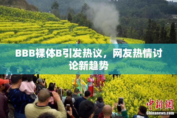 BBB裸体B引发热议，网友热情讨论新趋势