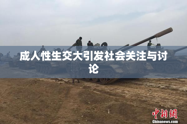 成人性生交大引发社会关注与讨论