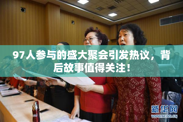 97人参与的盛大聚会引发热议，背后故事值得关注！