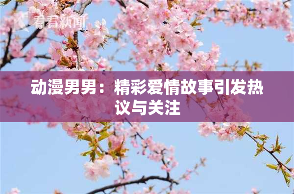动漫男男：精彩爱情故事引发热议与关注