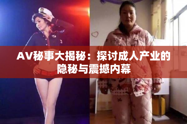 AV秘事大揭秘：探讨成人产业的隐秘与震撼内幕