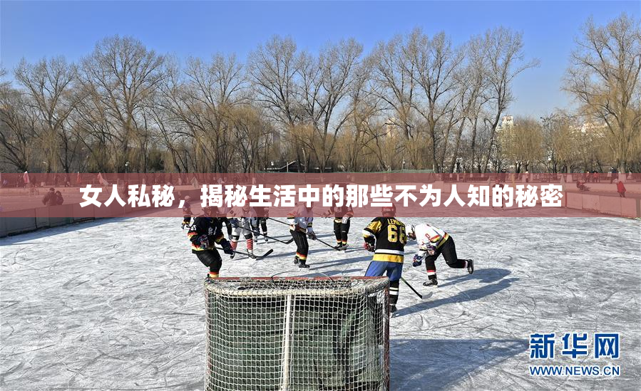 女人私秘，揭秘生活中的那些不为人知的秘密
